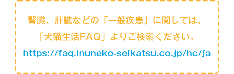 腎臓、肝臓などの「一般疾患」に関しては、「犬猫生活FAQ」よりご検索ください。